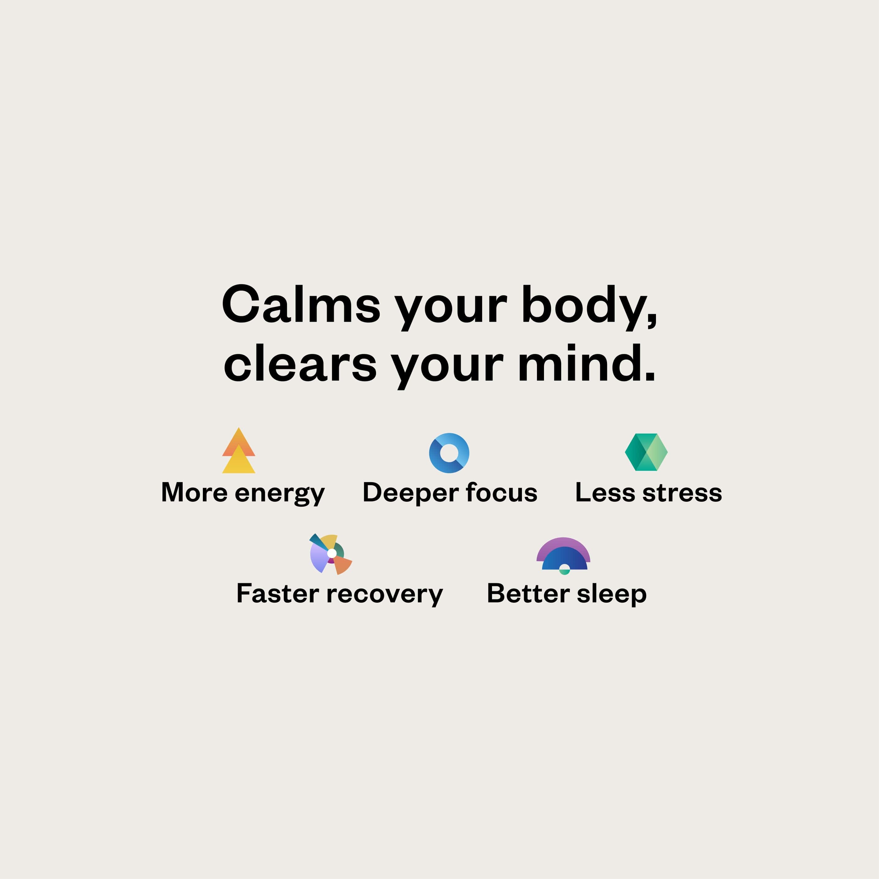 Calms your body, clears your mind.