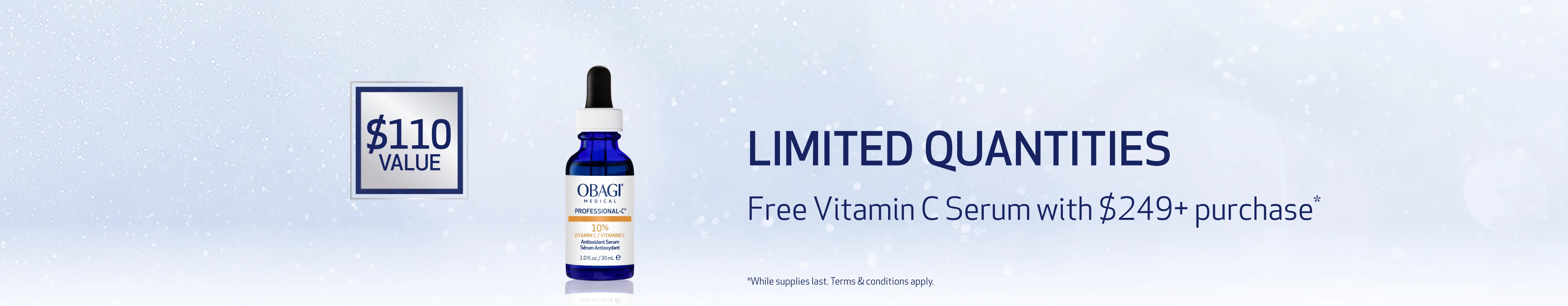 Free Professional-C Serum 10% with purchases of $249 or more. $110 value. Terms and conditions apply. desktop banner